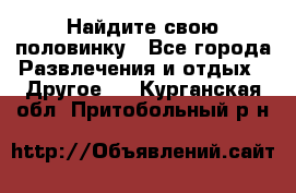 Найдите свою половинку - Все города Развлечения и отдых » Другое   . Курганская обл.,Притобольный р-н